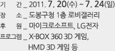기 간 _ 2011. 7. 20(수) ~ 7. 24(일) 장 소 _ 도봉구청 1층 로비갤러리 후 원 _ 마이크로소프트, LG전자  프로그램 _ X-BOX 360 3D 게임, HMD 3D 게임 등